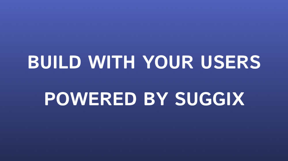 Build with your users, powered by suggix