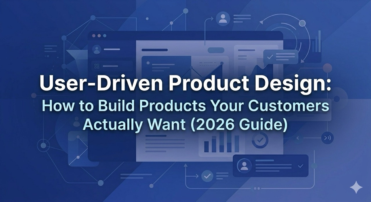 User-Driven Product Design: How to Build Products Your Customers Actually Want (2026 Guide)
